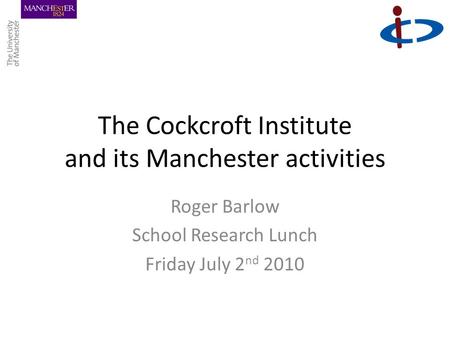 The Cockcroft Institute and its Manchester activities Roger Barlow School Research Lunch Friday July 2 nd 2010.