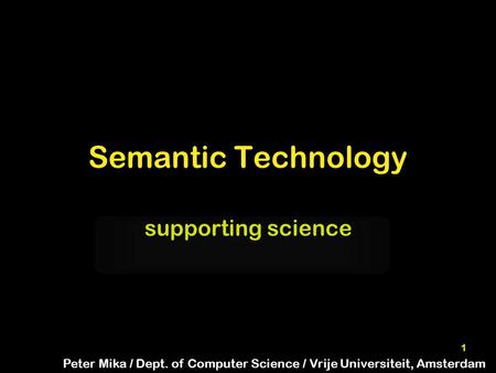 1 Semantic Technology supporting science Peter Mika / Dept. of Computer Science / Vrije Universiteit, Amsterdam.