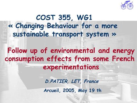 COST 355, WG1 « Changing Behaviour for a more sustainable transport system » Arcueil, 2005, May 19 th D.PATIER, LET, France Follow up of environmental.