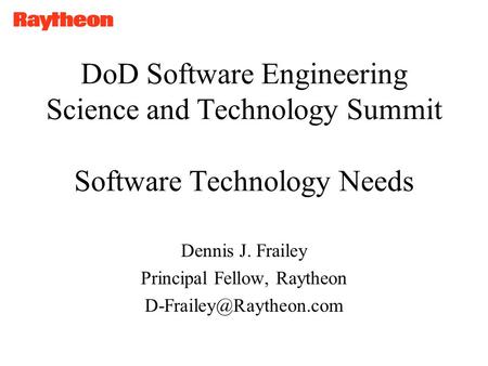 Dennis J. Frailey DoD Software Engineering Science and Technology Summit Software Technology Needs Dennis J. Frailey Principal Fellow, Raytheon