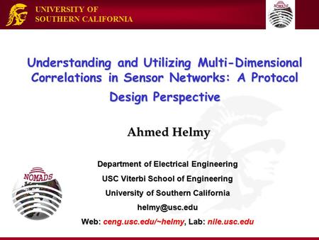 UNIVERSITY OF SOUTHERN CALIFORNIA Understanding and Utilizing Multi-Dimensional Correlations in Sensor Networks: A Protocol Design Perspective Ahmed Helmy.