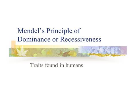 Mendel’s Principle of Dominance or Recessiveness Traits found in humans.