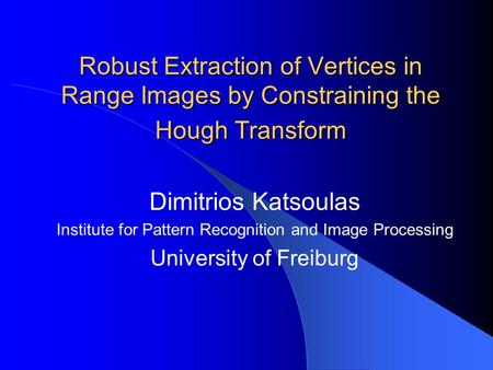 Robust Extraction of Vertices in Range Images by Constraining the Hough Transform Dimitrios Katsoulas Institute for Pattern Recognition and Image Processing.