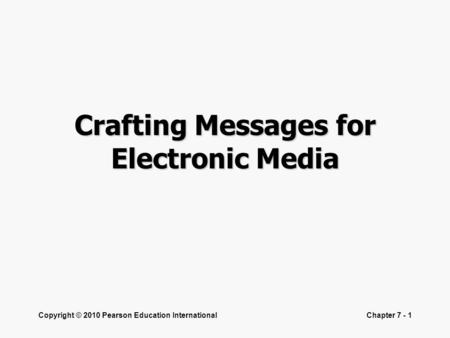Copyright © 2010 Pearson Education InternationalChapter 7 - 1 Crafting Messages for Electronic Media.
