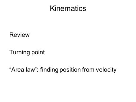 Kinematics Review Turning point “Area law”: finding position from velocity.