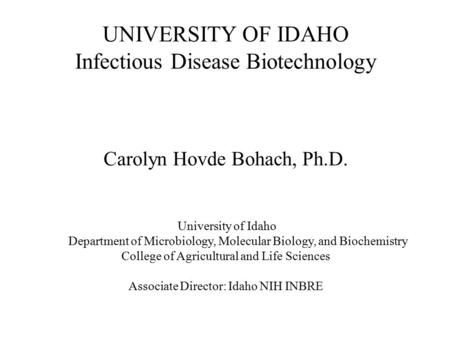 UNIVERSITY OF IDAHO Infectious Disease Biotechnology Carolyn Hovde Bohach, Ph.D. University of Idaho Department of Microbiology, Molecular Biology, and.