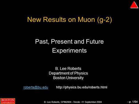 B. Lee Roberts, SPIN2004 –Trieste -11 September 2004 - p. 1/54 New Results on Muon (g-2) Past, Present and Future Experiments B. Lee Roberts Department.