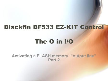 Blackfin BF533 EZ-KIT Control The O in I/O Activating a FLASH memory “output line” Part 2.