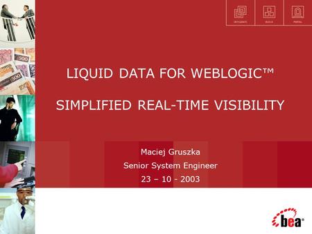 LIQUID DATA FOR WEBLOGIC™ SIMPLIFIED REAL-TIME VISIBILITY Maciej Gruszka Senior System Engineer 23 – 10 - 2003.