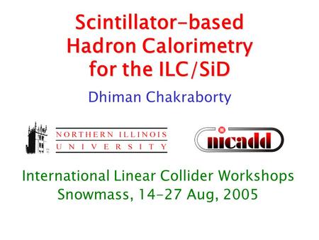 Scintillator-based Hadron Calorimetry for the ILC/SiD International Linear Collider Workshops Snowmass, 14-27 Aug, 2005 Dhiman Chakraborty.
