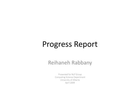 Progress Report Reihaneh Rabbany Presented for NLP Group Computing Science Department University of Alberta April 2009.
