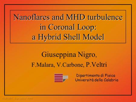Nanoflares and MHD turbulence in Coronal Loop: a Hybrid Shell Model Giuseppina Nigro, F.Malara, V.Carbone, P.Veltri Dipartimento di Fisica Università della.