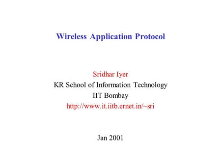 Wireless Application Protocol Sridhar Iyer KR School of Information Technology IIT Bombay  Jan 2001.