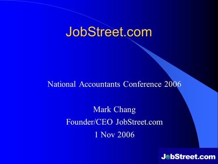 JobStreet.com National Accountants Conference 2006 Mark Chang Founder/CEO JobStreet.com 1 Nov 2006.