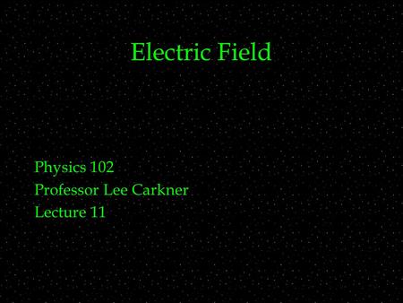 Electric Field Physics 102 Professor Lee Carkner Lecture 11.