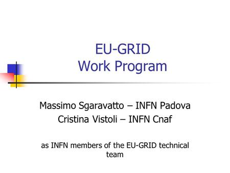 EU-GRID Work Program Massimo Sgaravatto – INFN Padova Cristina Vistoli – INFN Cnaf as INFN members of the EU-GRID technical team.