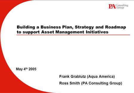 Building a Business Plan, Strategy and Roadmap to support Asset Management Initiatives Frank Grablutz (Aqua America) Ross Smith (PA Consulting Group) May.