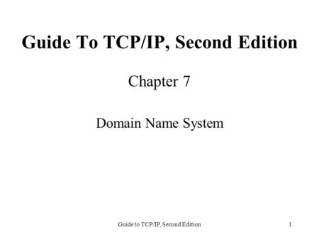 Guide to TCP/IP, Second Edition1 Guide To TCP/IP, Second Edition Chapter 7 Domain Name System.