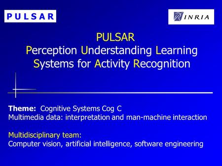 PULSAR Perception Understanding Learning Systems for Activity Recognition Theme: Cognitive Systems Cog C Multimedia data: interpretation and man-machine.