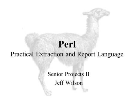 Perl Practical Extraction and Report Language Senior Projects II Jeff Wilson.