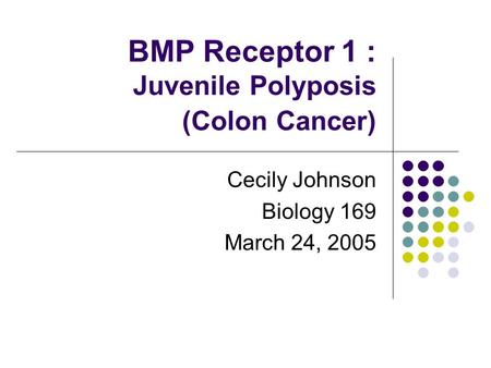 BMP Receptor 1 : Juvenile Polyposis (Colon Cancer) Cecily Johnson Biology 169 March 24, 2005.
