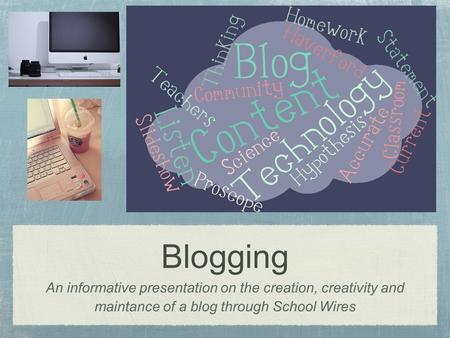 Blogging An informative presentation on the creation, creativity and maintance of a blog through School Wires.