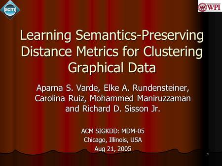 1 Learning Semantics-Preserving Distance Metrics for Clustering Graphical Data Aparna S. Varde, Elke A. Rundensteiner, Carolina Ruiz, Mohammed Maniruzzaman.