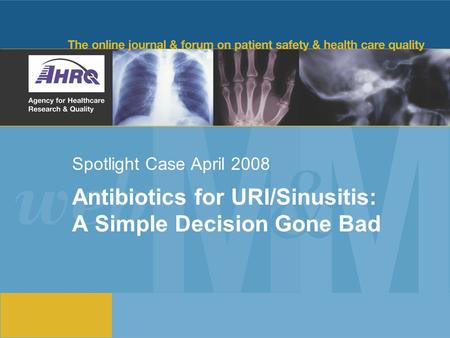 Spotlight Case April 2008 Antibiotics for URI/Sinusitis: A Simple Decision Gone Bad.