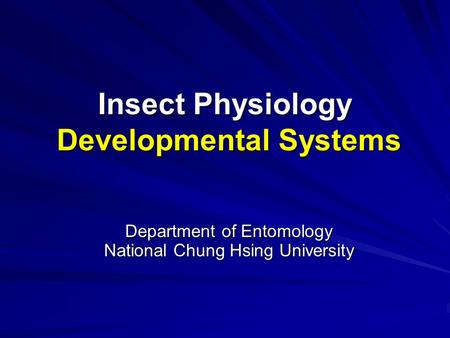 Insect Physiology Developmental Systems Department of Entomology National Chung Hsing University.
