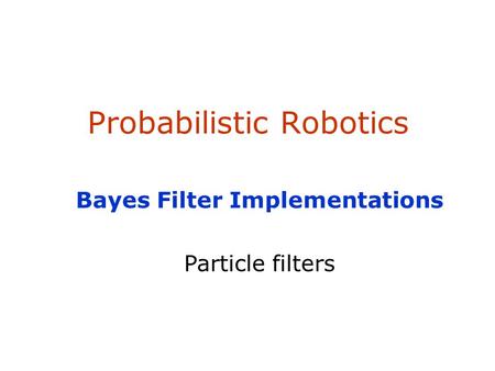 Probabilistic Robotics Bayes Filter Implementations Particle filters.