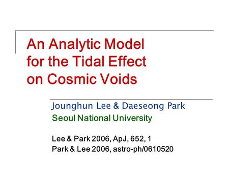 An Analytic Model for the Tidal Effect on Cosmic Voids Jounghun Lee & Daeseong Park Seoul National University Lee & Park 2006, ApJ, 652, 1 Park & Lee 2006,