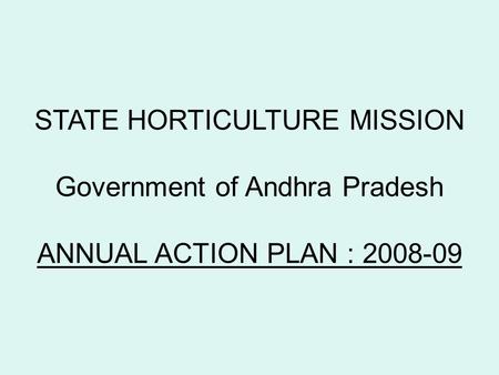 STATE HORTICULTURE MISSION Government of Andhra Pradesh ANNUAL ACTION PLAN : 2008-09.