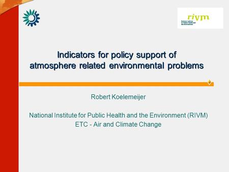 Indicators for policy support of atmosphere related environmental problems Robert Koelemeijer National Institute for Public Health and the Environment.