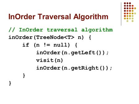 InOrder Traversal Algorithm // InOrder traversal algorithm inOrder(TreeNode n) { if (n != null) { inOrder(n.getLeft()); visit(n) inOrder(n.getRight());
