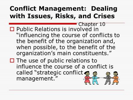 Conflict Management: Dealing with Issues, Risks, and Crises Chapter 10  Public Relations is involved in “influencing the course of conflicts to the benefit.
