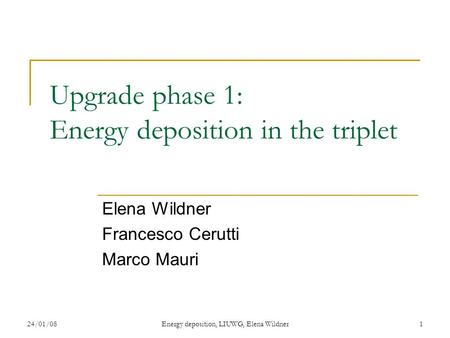 24/01/08Energy deposition, LIUWG, Elena Wildner1 Upgrade phase 1: Energy deposition in the triplet Elena Wildner Francesco Cerutti Marco Mauri.