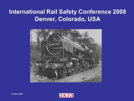 October 2008 International Rail Safety Conference 2008 Denver, Colorado, USA.