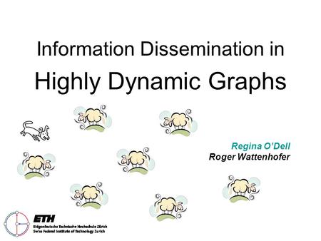 Information Dissemination in Highly Dynamic Graphs Regina O’Dell Roger Wattenhofer.