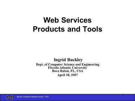 Secure Systems Research Group - FAU 1 Web Services Products and Tools Ingrid Buckley Dept. of Computer Science and Engineering Florida Atlantic University.