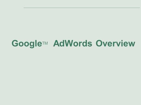 Google TM AdWords Overview. Slide 2 Agenda Presentation Topics: 1.Introduction to AdWords 2.Google’s Ad Distribution Network 3.Primary Benefits of AdWords.