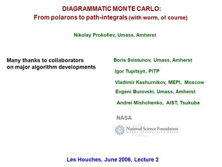 DIAGRAMMATIC MONTE CARLO: From polarons to path-integrals (with worm, of course) Les Houches, June 2006, Lecture 2 Nikolay Prokofiev, Umass, Amherst Boris.