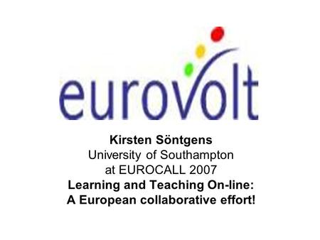 Kirsten Söntgens University of Southampton at EUROCALL 2007 Learning and Teaching On-line: A European collaborative effort!