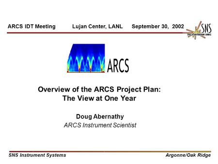 Overview of the ARCS Project Plan: The View at One Year Doug Abernathy ARCS Instrument Scientist ARCS IDT Meeting Lujan Center, LANL September 30, 2002.