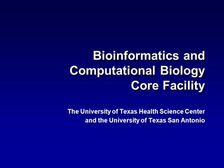 Bioinformatics and Computational Biology Core Facility The University of Texas Health Science Center and the University of Texas San Antonio The University.
