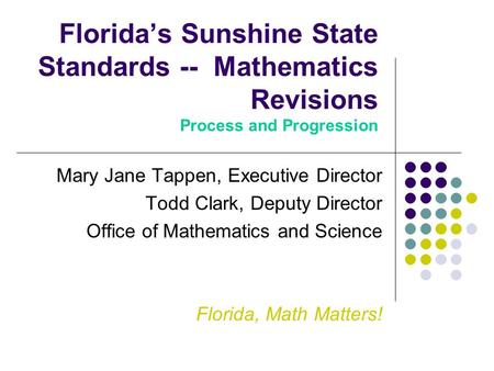 Florida’s Sunshine State Standards -- Mathematics Revisions Process and Progression Mary Jane Tappen, Executive Director Todd Clark, Deputy Director Office.