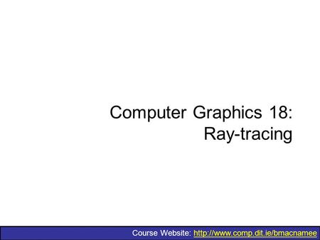 Course Website:  Computer Graphics 18: Ray-tracing.
