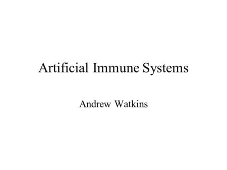Artificial Immune Systems Andrew Watkins. Why the Immune System? Recognition –Anomaly detection –Noise tolerance Robustness Feature extraction Diversity.