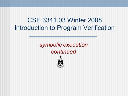 CSE 3341.03 Winter 2008 Introduction to Program Verification symbolic execution continued.