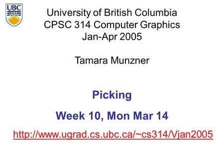 University of British Columbia CPSC 314 Computer Graphics Jan-Apr 2005 Tamara Munzner  Picking Week 10, Mon Mar.