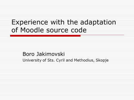 Experience with the adaptation of Moodle source code Boro Jakimovski University of Sts. Cyril and Methodius, Skopje.